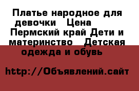 Платье народное для девочки › Цена ­ 700 - Пермский край Дети и материнство » Детская одежда и обувь   